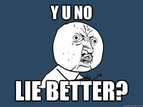 y u no lie better? - y u no lie better?  Y U No