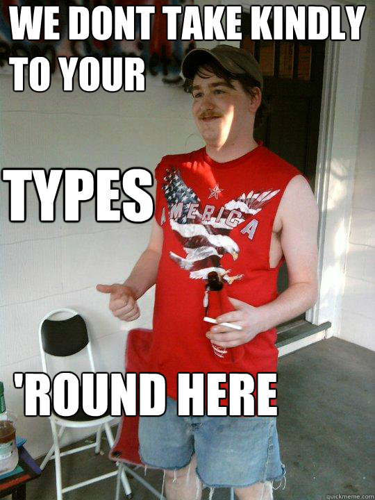 we dont take kindly to your 'round here Types  Redneck Randal