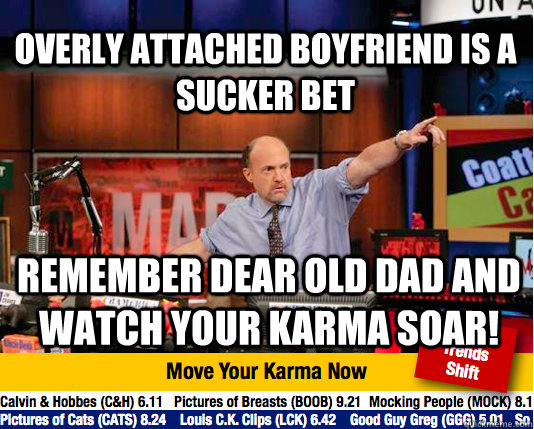 overly attached boyfriend is a sucker bet remember dear old dad and watch your karma soar! - overly attached boyfriend is a sucker bet remember dear old dad and watch your karma soar!  Mad Karma with Jim Cramer