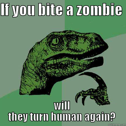 IF YOU BITE A ZOMBIE  WILL THEY TURN HUMAN AGAIN? Philosoraptor