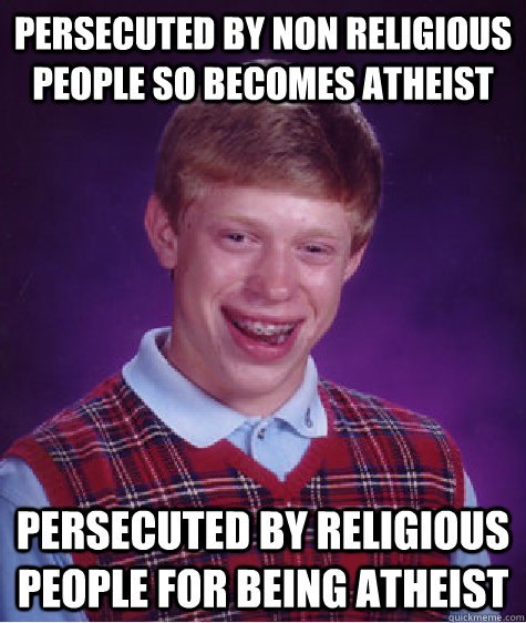 persecuted by non religious people so becomes atheist persecuted by religious people for being atheist  Bad Luck Brian