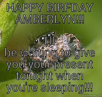 happy birfday - HAPPY BIRFDAY AMBERLYN!!! I'LL BE WAITING TO GIVE YOU YOUR PRESENT TONIGHT WHEN YOU'RE SLEEPING!!! Misunderstood Spider