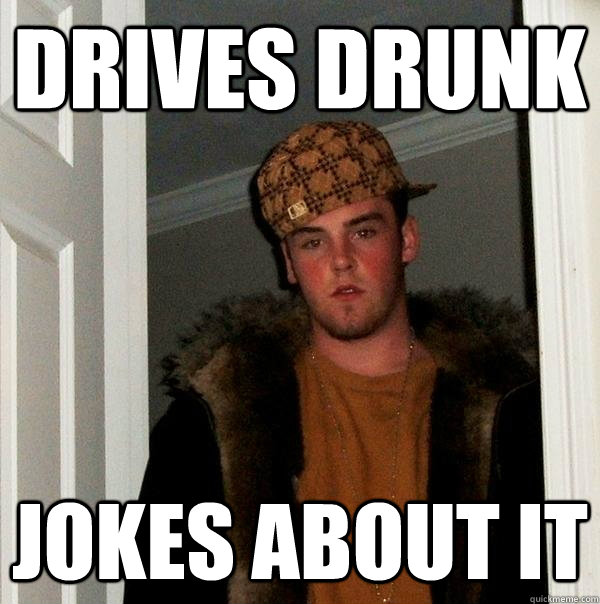 Drives Drunk Jokes About It  Scumbag Steve