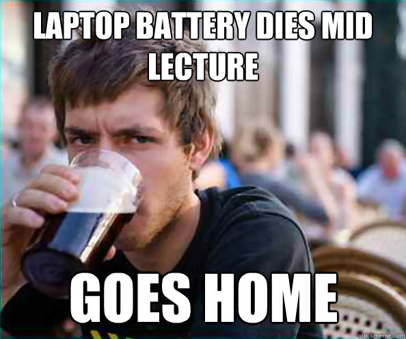 Laptop battery dies mid lecture goes home - Laptop battery dies mid lecture goes home  Lazy College Senior