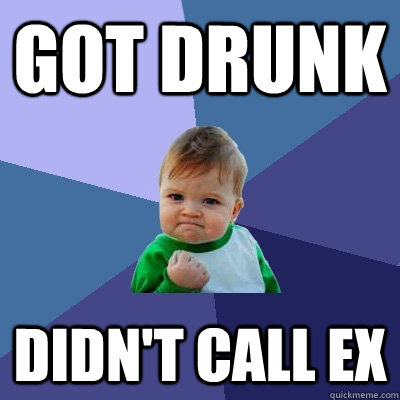 Got drunk Didn't call ex - Got drunk Didn't call ex  Success Kid