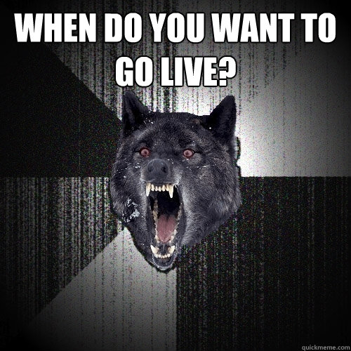 When do you want to go live?   Insanity Wolf