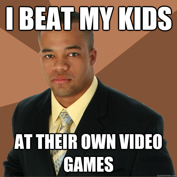 I beat my Kids at their own video games - I beat my Kids at their own video games  Successful Black Man