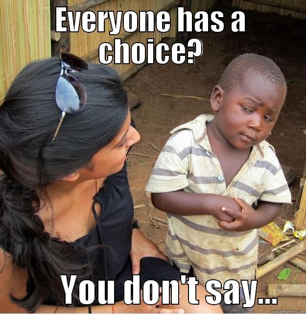 EVERYONE HAS A CHOICE?           YOU DON'T SAY...    Skeptical Third World Kid