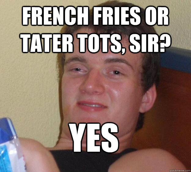 French fries or tater tots, sir? yes
  10 Guy