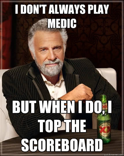 I don't always play Medic But when I do, I top the scoreboard  The Most Interesting Man In The World