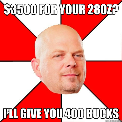 $3500 for your 280z? i'll give you 400 bucks - $3500 for your 280z? i'll give you 400 bucks  Pawn Star