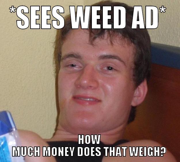 *SEES WEED AD* HOW MUCH MONEY DOES THAT WEIGH? 10 Guy