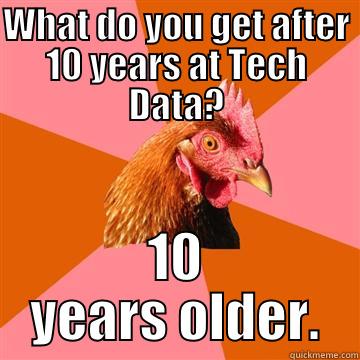 WHAT DO YOU GET AFTER 10 YEARS AT TECH DATA? 10 YEARS OLDER. Anti-Joke Chicken