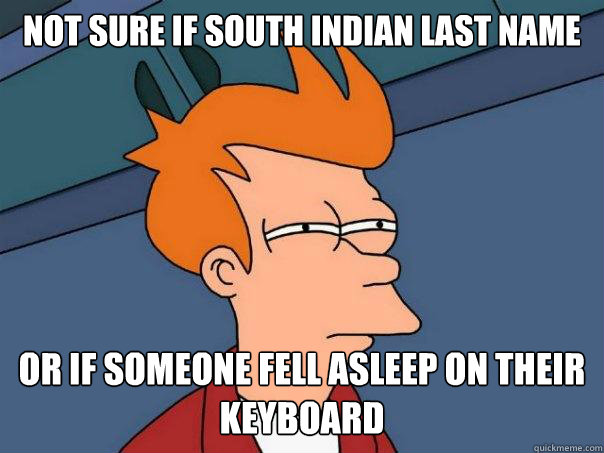 Not sure if south Indian last name Or if someone fell asleep on their keyboard  Futurama Fry