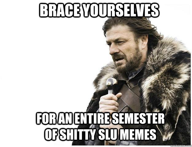 Brace yourselves for an entire semester of shitty slu memes   Imminent Ned