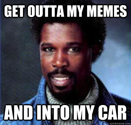 get outta my memes and into my car  Seductive Billy Ocean