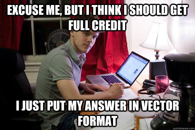 Excuse me, but I think I should get full credit I just put my answer in vector format - Excuse me, but I think I should get full credit I just put my answer in vector format  Harvard Douchebag