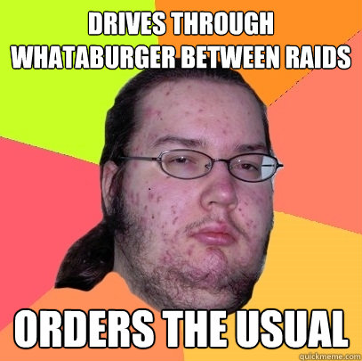 Drives through whataburger between raids orders the usual - Drives through whataburger between raids orders the usual  Butthurt Dweller