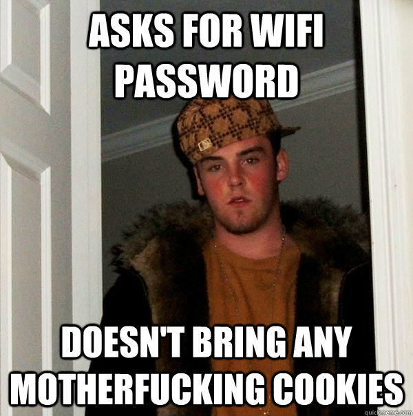 Asks for wifi password doesn't bring any motherfucking cookies  Scumbag Steve