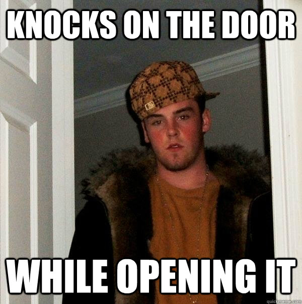 knocks on the door while opening it - knocks on the door while opening it  Scumbag Steve