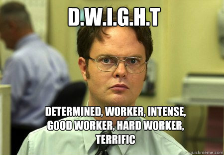 D.W.I.G.H.T Determined, Worker, Intense, Good worker, Hard worker, Terrific  Schrute