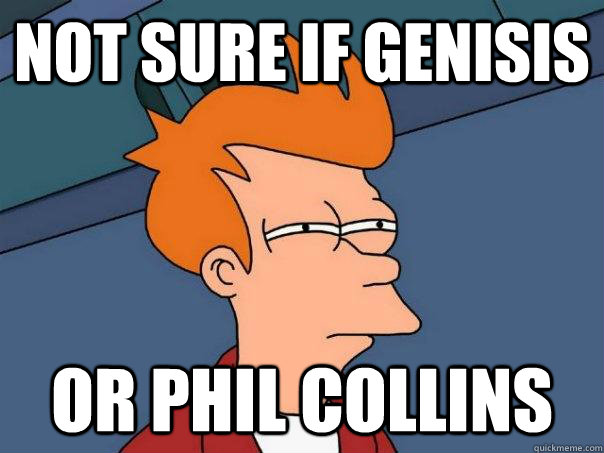 Not sure if Genisis Or Phil Collins - Not sure if Genisis Or Phil Collins  Futurama Fry