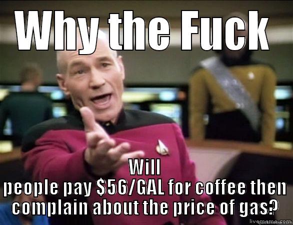 WHY THE FUCK WILL PEOPLE PAY $56/GAL FOR COFFEE THEN COMPLAIN ABOUT THE PRICE OF GAS? Annoyed Picard HD