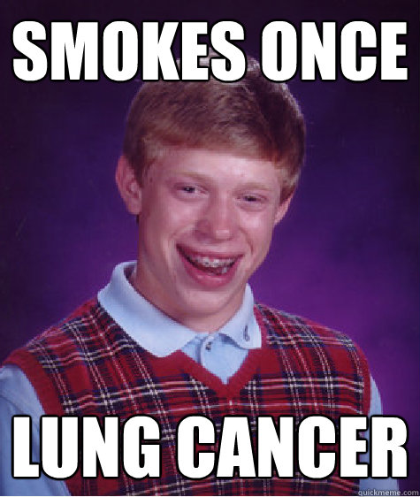 Smokes once Lung cancer  Bad Luck Brian