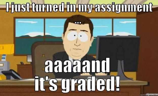  I JUST TURNED IN MY ASSIGNMENT ... AAAAAND IT'S GRADED! aaaand its gone