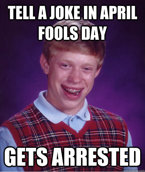 tell a joke in april fools day  gets arrested  Bad Luck Brian