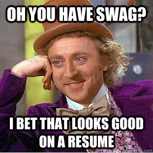 Oh you have swag? I bet that looks good on a resume  Condescending Wonka