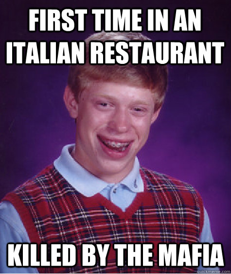 first time in an Italian restaurant killed by the mafia  Bad Luck Brian