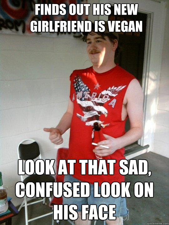 finds out his new girlfriend is vegan look at that sad, confused look on his face - finds out his new girlfriend is vegan look at that sad, confused look on his face  Redneck Randal