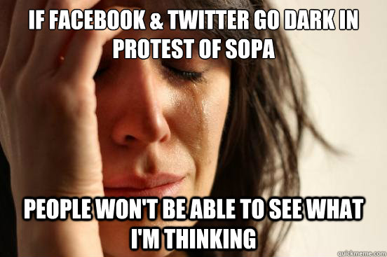 If Facebook & Twitter go dark in protest of SOPA People won't be able to see what I'm thinking  First World Problems