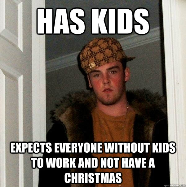 Has Kids Expects everyone without kids to work and not have a christmas  Scumbag Steve