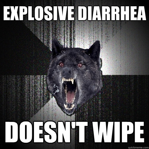 Explosive diarrhea Doesn't wipe  Insanity Wolf