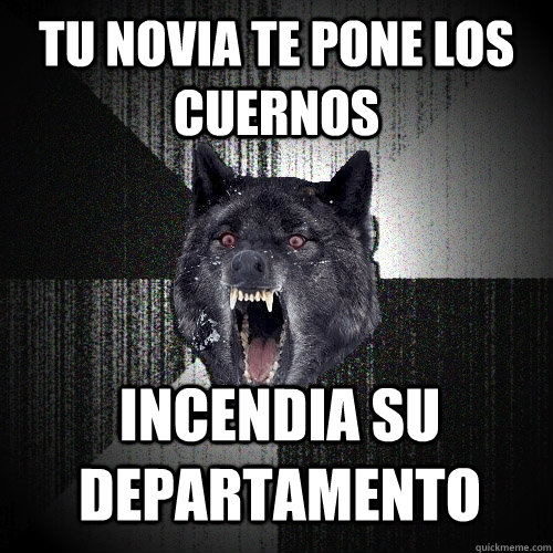 tu novia te pone los cuernos  incendia su departamento  Insanity Wolf