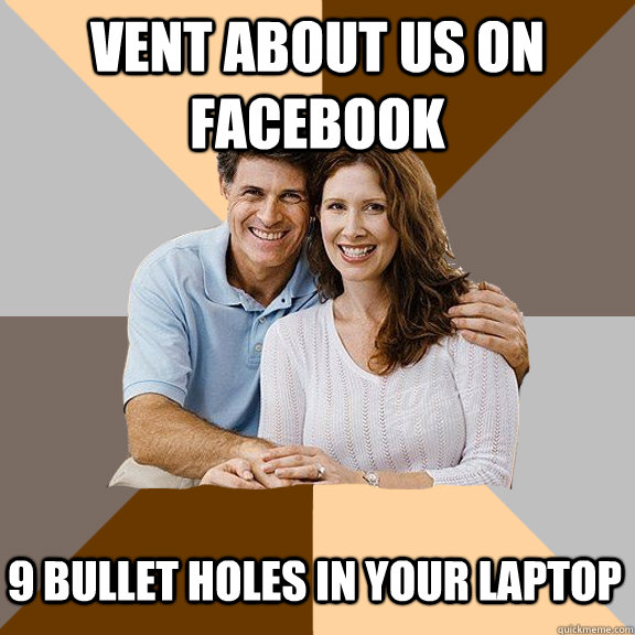 Vent about us on facebook 9 bullet holes in your laptop  Scumbag Parents