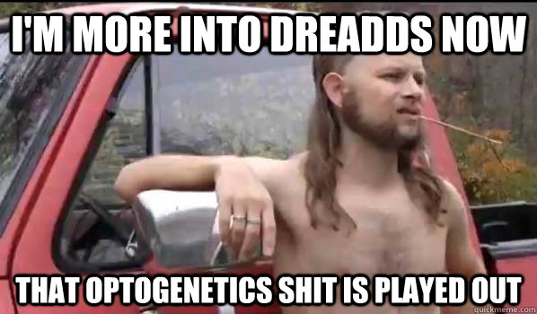 I'm more into DREADDS now that optogenetics shit is played out  Almost Politically Correct Redneck