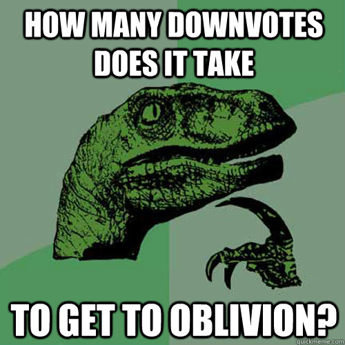 How many downvotes does it take to get to oblivion?  Philosoraptor