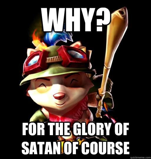 Why? For the glory of satan of course  LoL Teemo