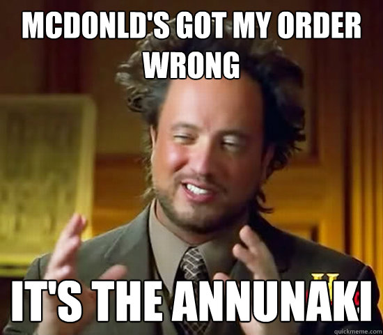 mcdonld's got my order wrong it's the annunaki - mcdonld's got my order wrong it's the annunaki  Ancient Aliens