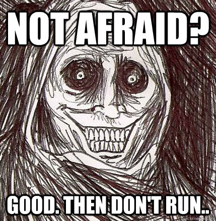 not afraid? good. then don't run..  Horrifying Houseguest