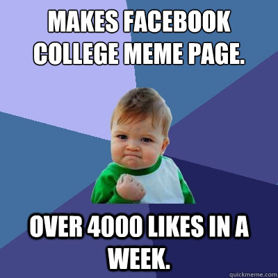 Makes facebook college meme page. Over 4000 likes in a week. - Makes facebook college meme page. Over 4000 likes in a week.  Success Kid