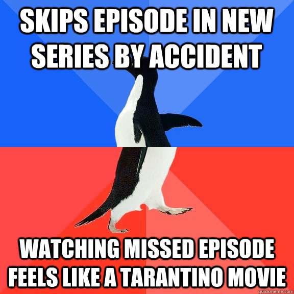 skips episode in new series by accident watching missed episode feels like a Tarantino movie  Socially Awkward Awesome Penguin