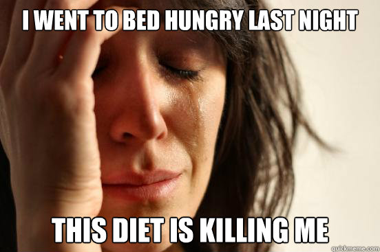 I went to bed hungry last night This diet is killing me  First World Problems