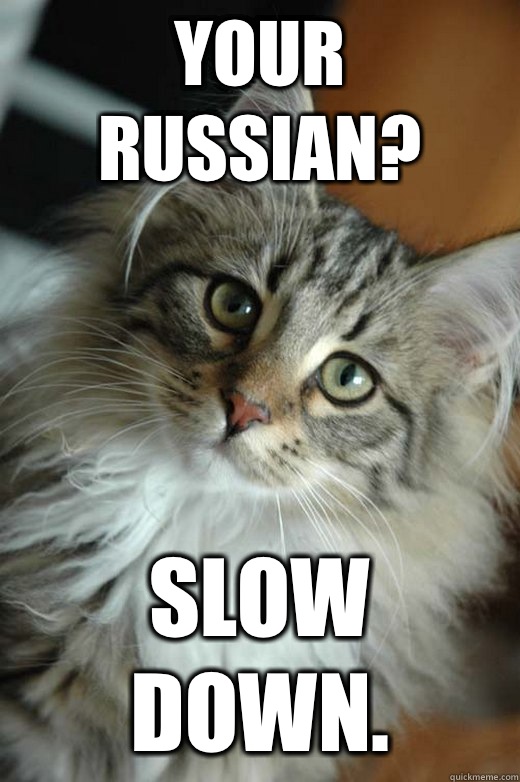 Your Russian? Slow down.  