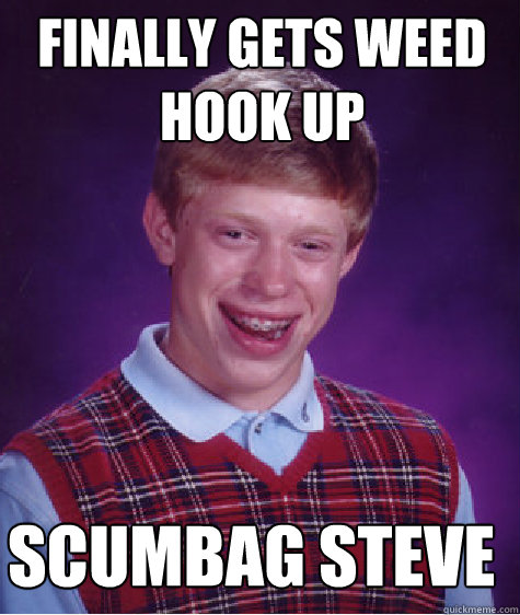 Finally gets weed hook up scumbag steve - Finally gets weed hook up scumbag steve  Misc