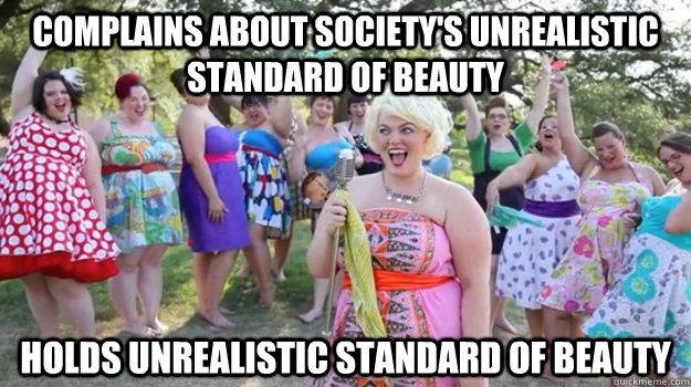 Complains about society's unrealistic standard of beauty  Holds unrealistic standard of beauty - Complains about society's unrealistic standard of beauty  Holds unrealistic standard of beauty  Big Girl Party