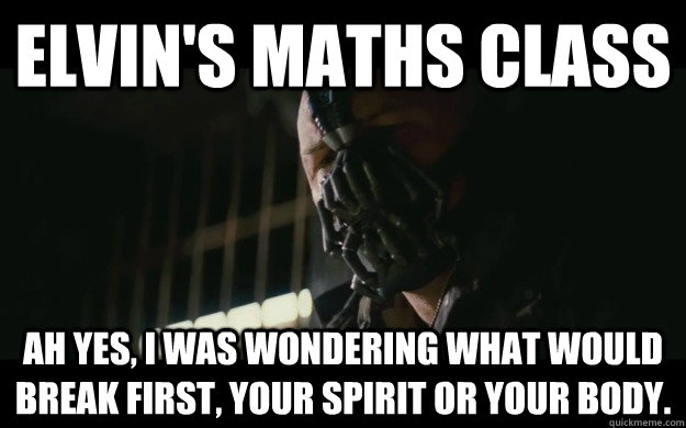 Elvin's maths class Ah yes, i was wondering what would break first, your spirit or your body.  Badass Bane